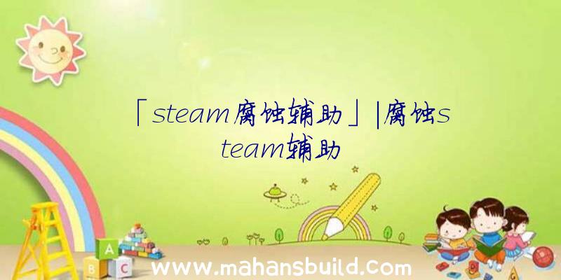 「steam腐蚀辅助」|腐蚀steam辅助